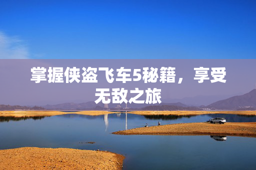 掌握侠盗飞车5秘籍,享受无敌之旅-第1张图片-SK游戏资讯网 掌握侠盗飞车5秘籍,享受无敌之旅-第1张图片-SK游戏资讯网