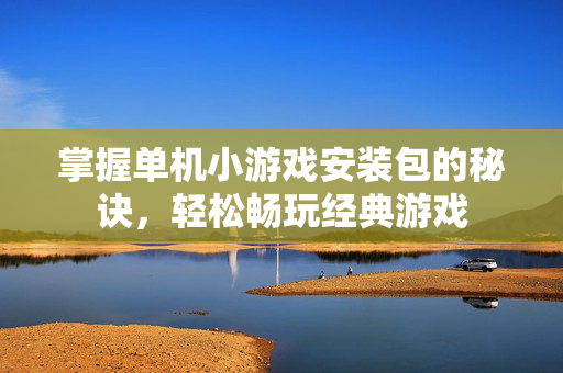 掌握单机小游戏安装包的秘诀,轻松畅玩经典游戏-第1张图片-SK游戏资讯网 掌握单机小游戏安装包的秘诀,轻松畅玩经典游戏-第1张图片-SK游戏资讯网