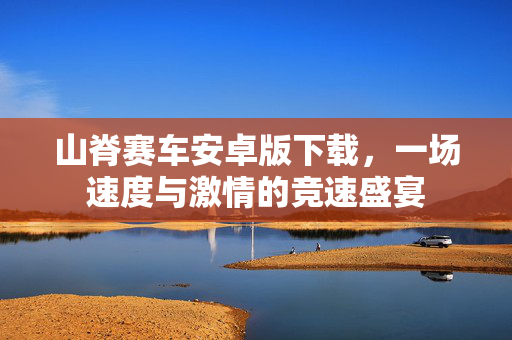 山脊赛车安卓版下载,一场速度与激情的竞速盛宴-第1张图片-SK游戏资讯网 山脊赛车安卓版下载,一场速度与激情的竞速盛宴-第1张图片-SK游戏资讯网