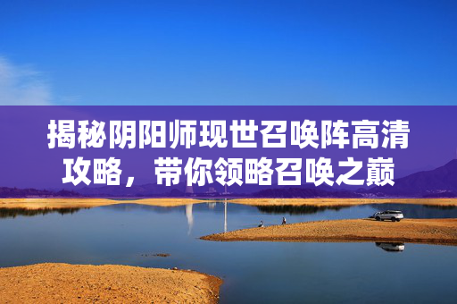 揭秘阴阳师现世召唤阵高清攻略,带你领略召唤之巅-第1张图片-SK游戏资讯网 揭秘阴阳师现世召唤阵高清攻略,带你领略召唤之巅-第1张图片-SK游戏资讯网