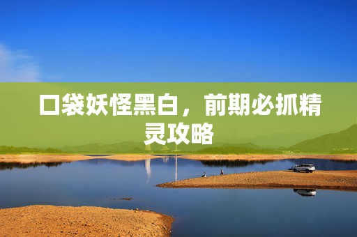口袋妖怪黑白,前期必抓精灵攻略-第1张图片-SK游戏资讯网 口袋妖怪黑白,前期必抓精灵攻略-第1张图片-SK游戏资讯网