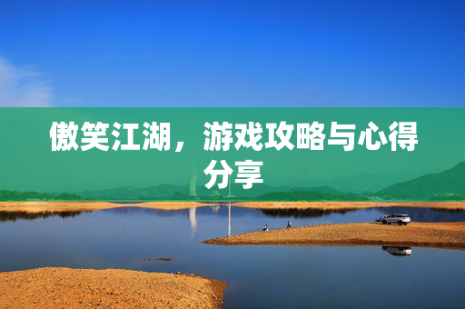 傲笑江湖,游戏攻略与心得分享-第1张图片-SK游戏资讯网 傲笑江湖,游戏攻略与心得分享-第1张图片-SK游戏资讯网