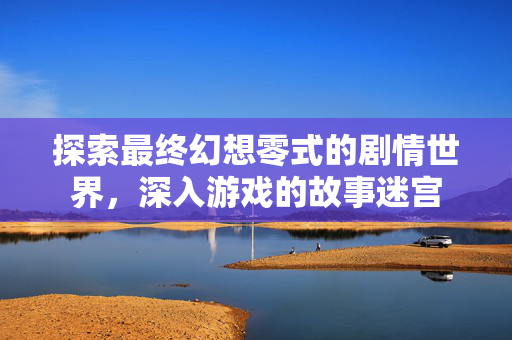 探索最终幻想零式的剧情世界,深入游戏的故事迷宫-第1张图片-SK游戏资讯网 探索最终幻想零式的剧情世界,深入游戏的故事迷宫-第1张图片-SK游戏资讯网