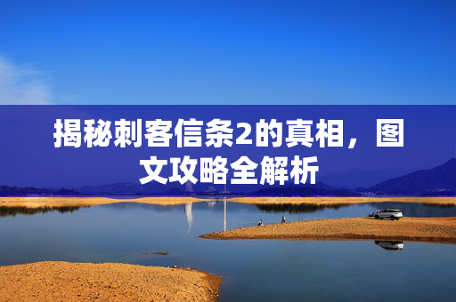 揭秘刺客信条2的真相,图文攻略全解析-第1张图片-SK游戏资讯网 揭秘刺客信条2的真相,图文攻略全解析-第1张图片-SK游戏资讯网