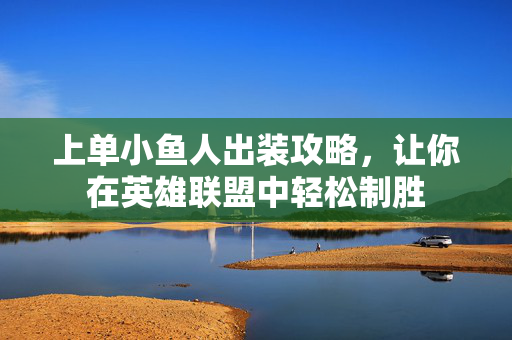 上单小鱼人出装攻略，让你在英雄联盟中轻松制胜-第1张图片-SK游戏资讯网