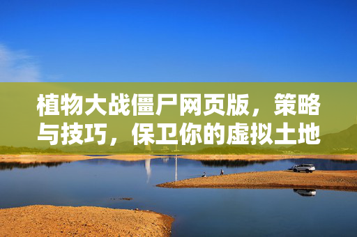 植物大战僵尸网页版,策略与技巧,保卫你的虚拟土地-第1张图片-SK游戏资讯网 植物大战僵尸网页版,策略与技巧,保卫你的虚拟土地-第1张图片-SK游戏资讯网