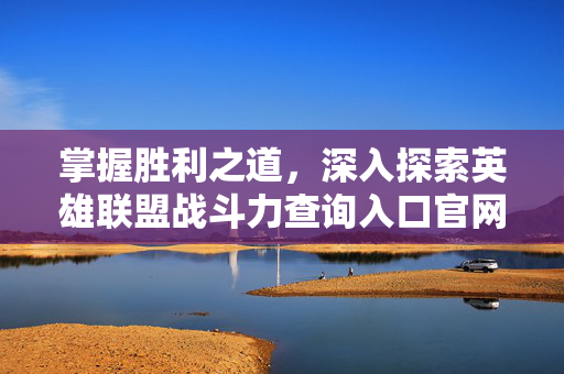 掌握胜利之道,深入探索英雄联盟战斗力查询入口官网-第1张图片-SK游戏资讯网 掌握胜利之道,深入探索英雄联盟战斗力查询入口官网-第1张图片-SK游戏资讯网