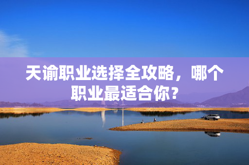 天谕职业选择全攻略,哪个职业最适合你?-第1张图片-SK游戏资讯网 天谕职业选择全攻略,哪个职业最适合你?-第1张图片-SK游戏资讯网