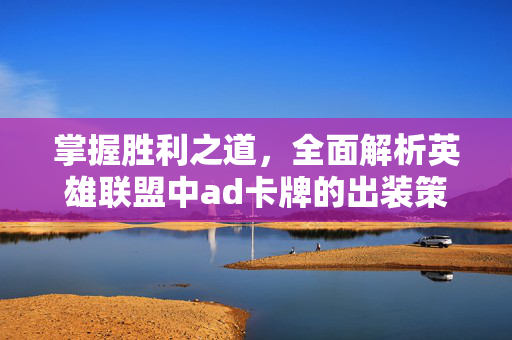 掌握胜利之道，全面解析英雄联盟中ad卡牌的出装策略-第1张图片-SK游戏资讯网
