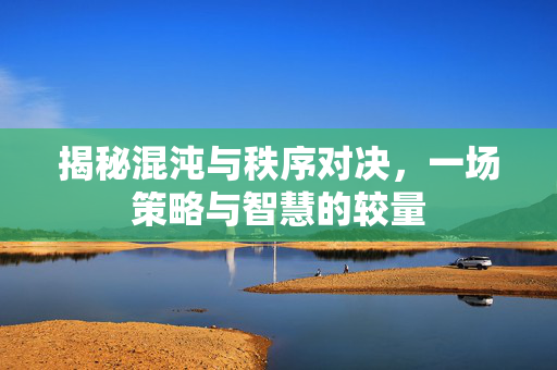 揭秘混沌与秩序对决,一场策略与智慧的较量-第1张图片-SK游戏资讯网 揭秘混沌与秩序对决,一场策略与智慧的较量-第1张图片-SK游戏资讯网