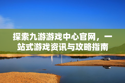 探索九游游戏中心官网,一站式游戏资讯与攻略指南-第1张图片-SK游戏资讯网 探索九游游戏中心官网,一站式游戏资讯与攻略指南-第1张图片-SK游戏资讯网