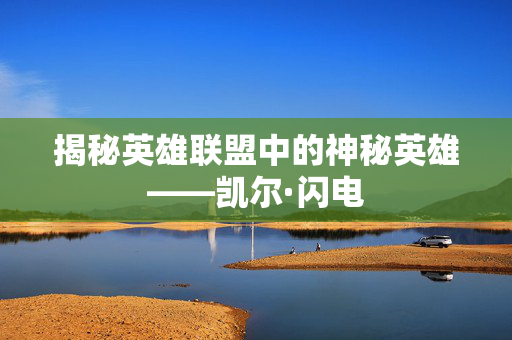 揭秘英雄联盟中的神秘英雄——凯尔·闪电