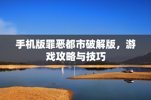 手机版罪恶都市破解版,游戏攻略与技巧-第1张图片-SK游戏资讯网 手机版罪恶都市破解版,游戏攻略与技巧-第1张图片-SK游戏资讯网