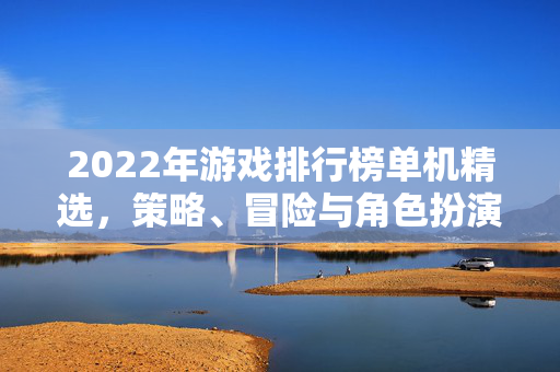 2022年游戏排行榜单机精选，策略、冒险与角色扮演的巅峰对决