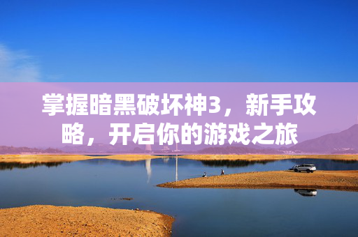 掌握暗黑破坏神3，新手攻略，开启你的游戏之旅