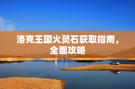 洛克王国火灵石获取指南，全面攻略