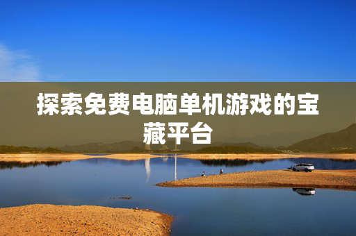 探索免费电脑单机游戏的宝藏平台