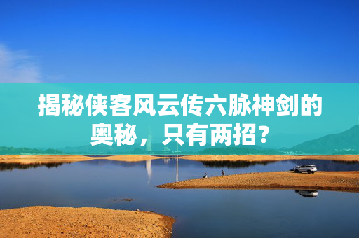 揭秘侠客风云传六脉神剑的奥秘，只有两招？