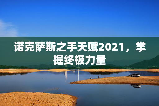 诺克萨斯之手天赋2021，掌握终极力量