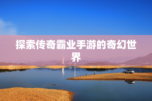 探索传奇霸业手游的奇幻世界