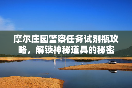摩尔庄园警察任务试剂瓶攻略，解锁神秘道具的秘密