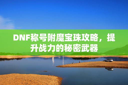 DNF称号附魔宝珠攻略，提升战力的秘密武器