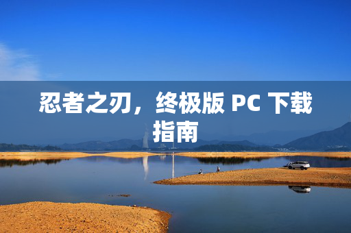 忍者之刃，终极版 PC 下载指南