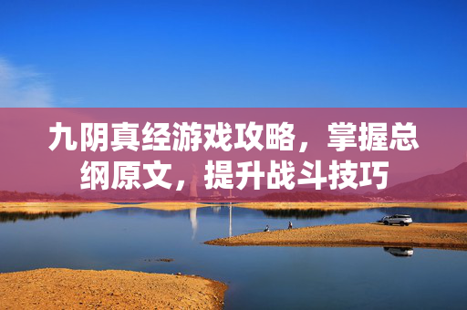 九阴真经游戏攻略,掌握总纲原文,提升战斗技巧-第1张图片-SK游戏资讯网 九阴真经游戏攻略,掌握总纲原文,提升战斗技巧-第1张图片-SK游戏资讯网