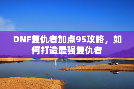 DNF复仇者加点95攻略,如何打造最强复仇者-第1张图片-SK游戏资讯网 DNF复仇者加点95攻略,如何打造最强复仇者-第1张图片-SK游戏资讯网
