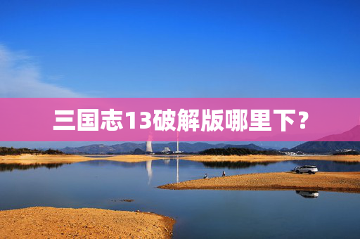 三国志13破解版哪里下？-第1张图片-SK游戏资讯网