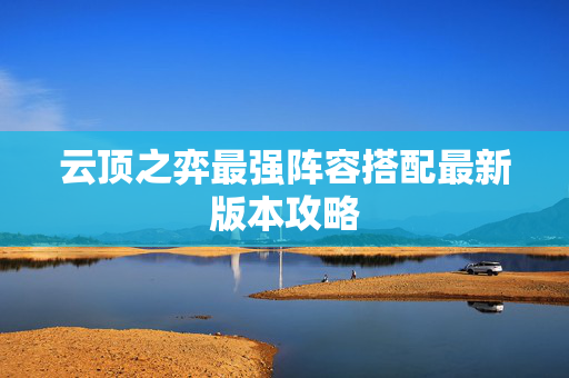 云顶之弈最强阵容搭配最新版本攻略-第1张图片-SK游戏资讯网 云顶之弈最强阵容搭配最新版本攻略-第1张图片-SK游戏资讯网