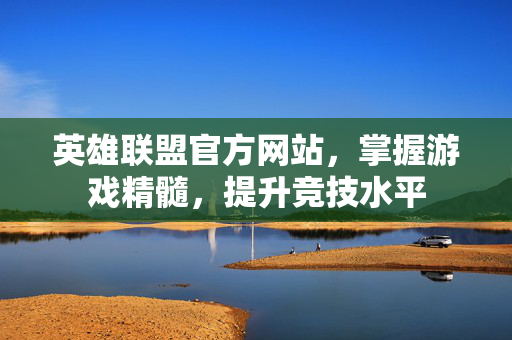 英雄联盟官方网站,掌握游戏精髓,提升竞技水平-第1张图片-SK游戏资讯网 英雄联盟官方网站,掌握游戏精髓,提升竞技水平-第1张图片-SK游戏资讯网