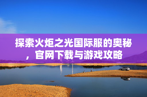 探索火炬之光国际服的奥秘,官网下载与游戏攻略-第1张图片-SK游戏资讯网 探索火炬之光国际服的奥秘,官网下载与游戏攻略-第1张图片-SK游戏资讯网