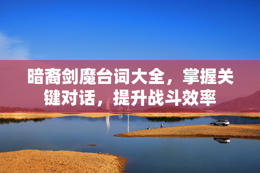 暗裔剑魔台词大全，掌握关键对话，提升战斗效率-第1张图片-SK游戏资讯网