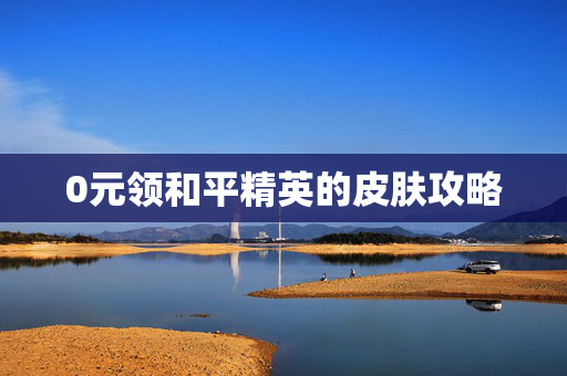 0元领和平精英的皮肤攻略-第1张图片-SK游戏资讯网 0元领和平精英的皮肤攻略-第1张图片-SK游戏资讯网
