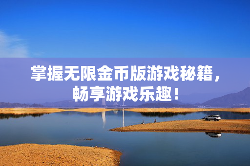 掌握无限金币版游戏秘籍，畅享游戏乐趣！
