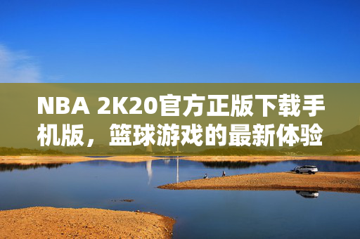 NBA 2K20官方正版下载手机版，篮球游戏的最新体验