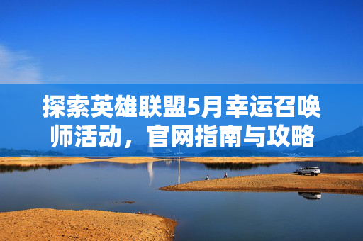 探索英雄联盟5月幸运召唤师活动，官网指南与攻略