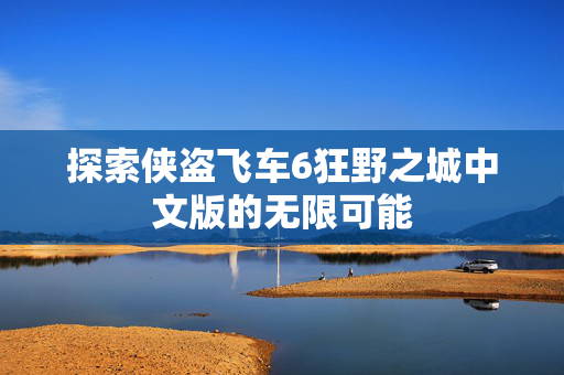 探索侠盗飞车6狂野之城中文版的无限可能