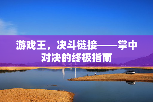 游戏王，决斗链接——掌中对决的终极指南