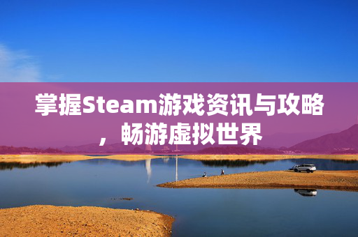 掌握Steam游戏资讯与攻略，畅游虚拟世界