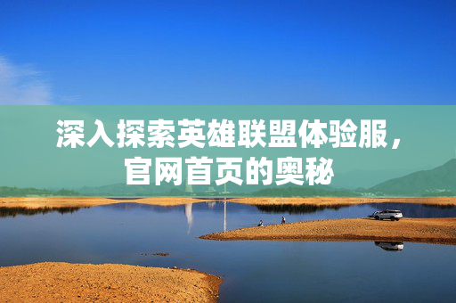 深入探索英雄联盟体验服，官网首页的奥秘