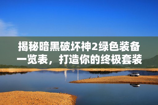 揭秘暗黑破坏神2绿色装备一览表，打造你的终极套装！
