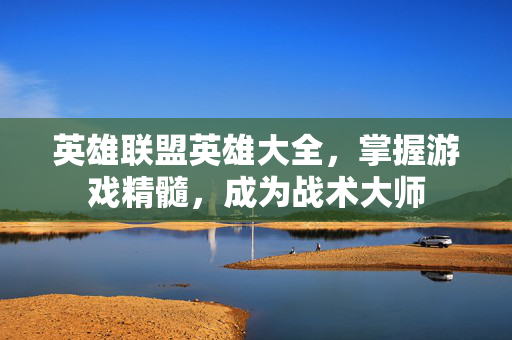 英雄联盟英雄大全，掌握游戏精髓，成为战术大师
