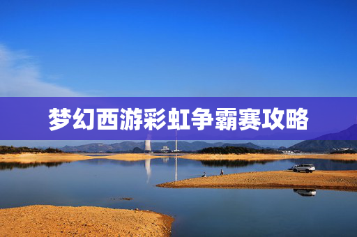 梦幻西游彩虹争霸赛攻略