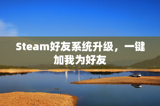 Steam好友系统升级，一键加我为好友