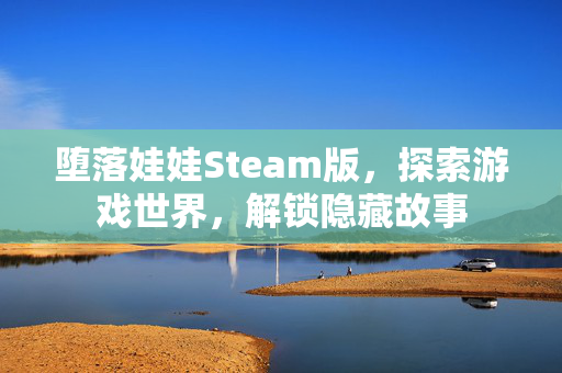 堕落娃娃Steam版，探索游戏世界，解锁隐藏故事