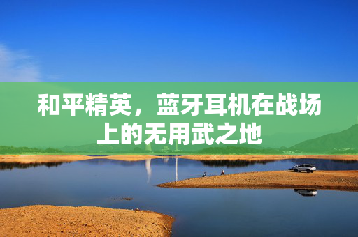 和平精英，蓝牙耳机在战场上的无用武之地