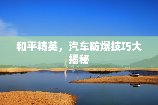 和平精英，汽车防爆技巧大揭秘
