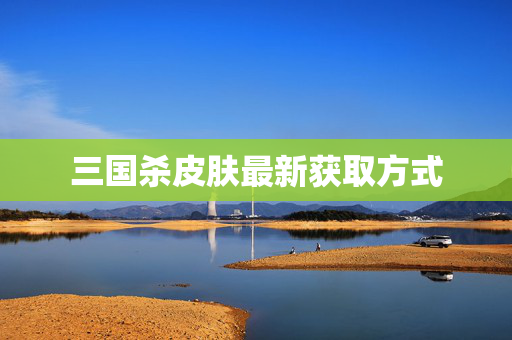 三国杀皮肤最新获取方式